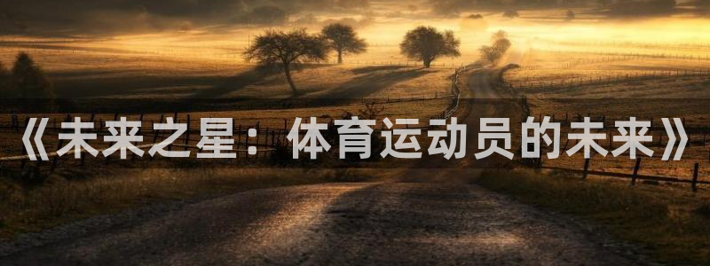 一竞技官网下载招商电话：《未来之星：体育运动员的未来