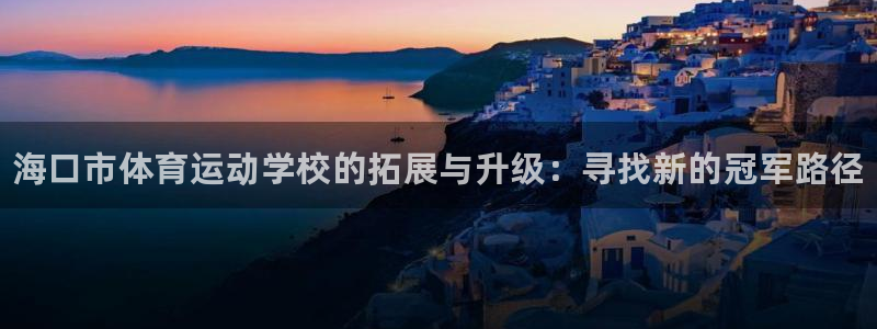 一竞技官方正版app集团E.ON：海口市体育运动学校