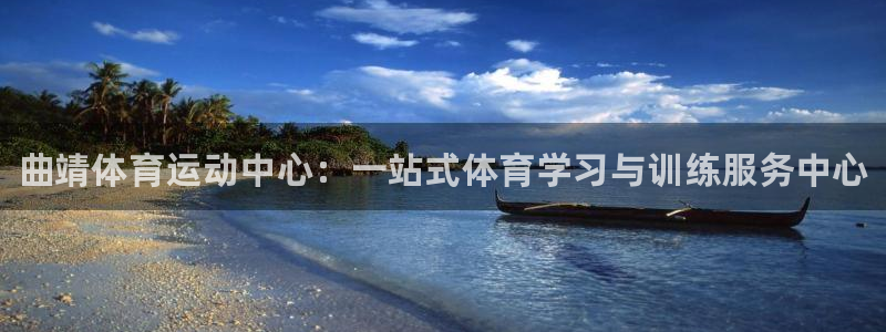 一竞技官方正版app集团官网首页：曲靖体育运动中心：一站式体