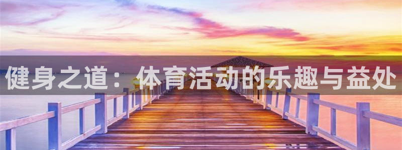 一竞技官方正版app娱乐40996：健身之道：体育活动的乐趣