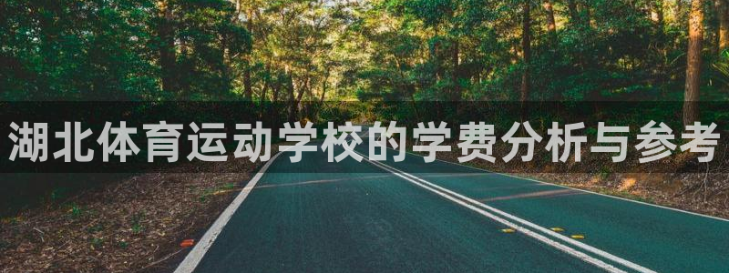 一竞技官网下载平台：湖北体育运动学校的学费分析与参考