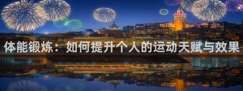 一竞技官方正版app娱乐平台：体能锻炼：如何提升个人的运动天