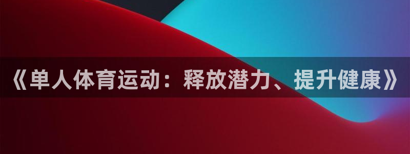 一竞技官网下载招商电话号码是多少啊：《单人体育运动：释放潜力