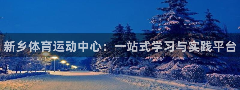 一竞技网站：新乡体育运动中心：一站式