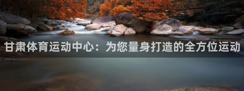 一竞技官网登录入口：甘肃体育运动中心：为您量身打造的全方位运