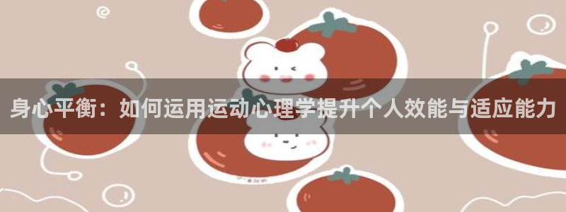  一竞技注册：身心平衡：如何运用运动心理学提升个人效能与适应能