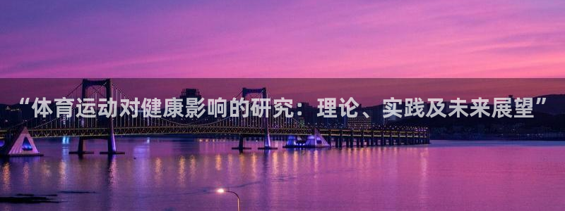 一竞技官网下载安装：“体育运动对健康影响的研究：理论、实践及